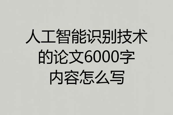 人工智能识别技术的论文6000字内容怎么写
