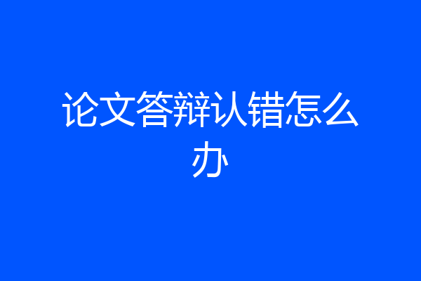 论文答辩认错怎么办
