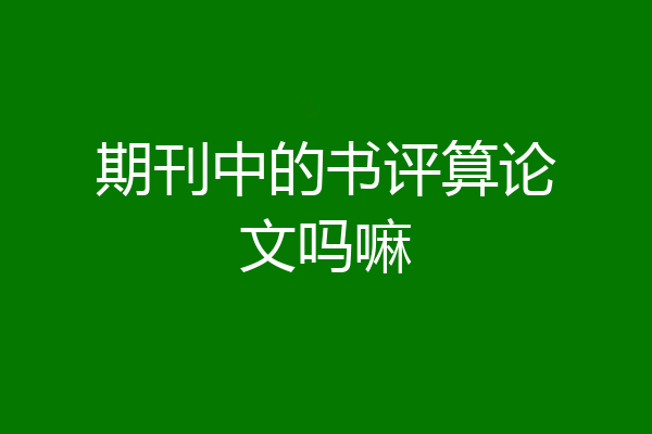 期刊中的书评算论文吗嘛