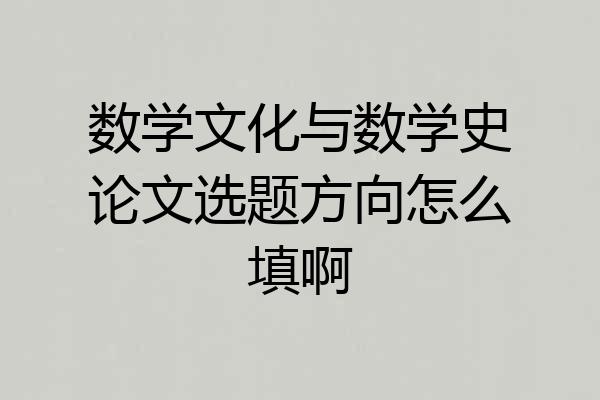 数学文化与数学史论文选题方向怎么填啊