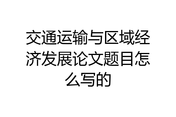 交通运输与区域经济发展论文题目怎么写的