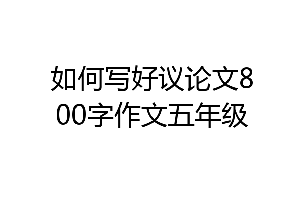 如何写好议论文800字作文五年级