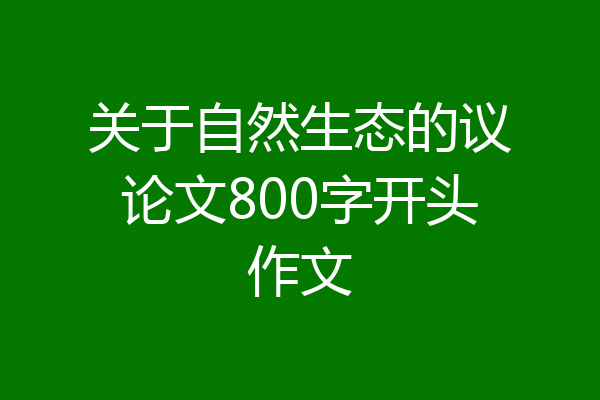 关于自然生态的议论文800字开头作文