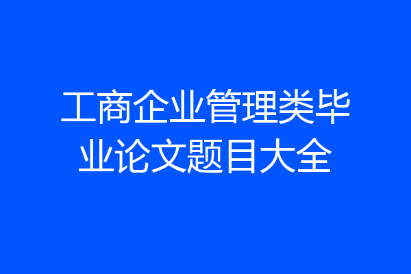 工商企业管理类毕业论文题目大全