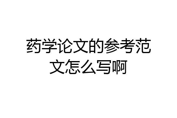 药学论文的参考范文怎么写啊
