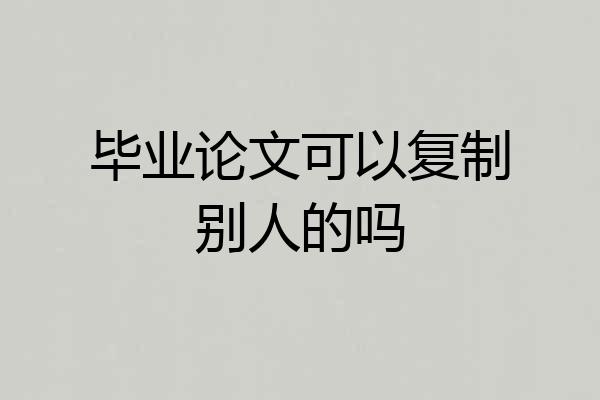 毕业论文可以复制别人的吗