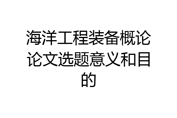 海洋工程装备概论论文选题意义和目的