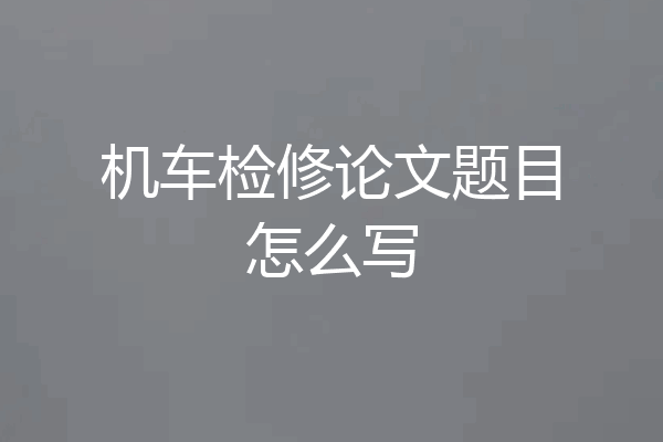 机车检修论文题目怎么写