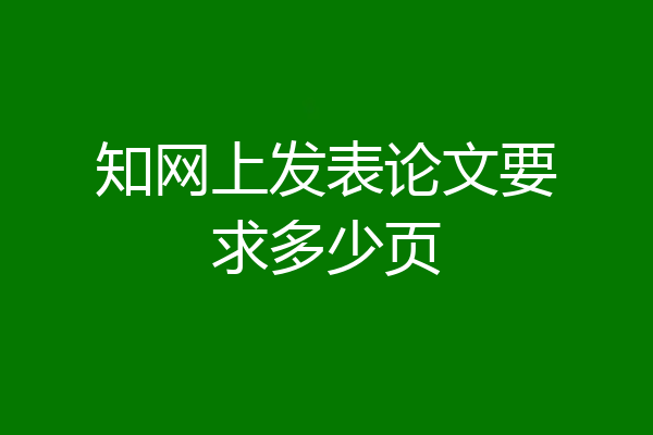 知网上发表论文要求多少页