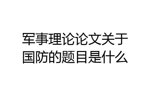 军事理论论文关于国防的题目是什么