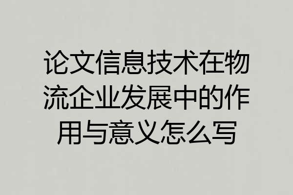 论文信息技术在物流企业发展中的作用与意义怎么写