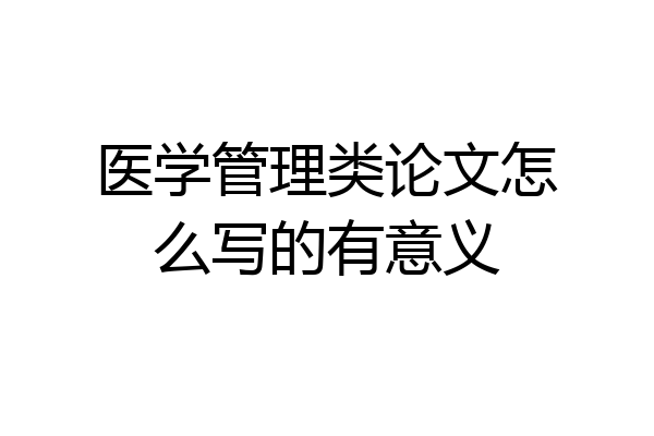 医学管理类论文怎么写的有意义
