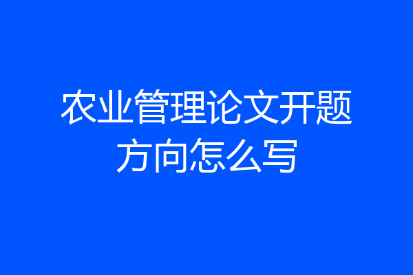 农业管理论文开题方向怎么写