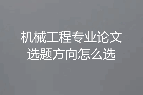 机械工程专业论文选题方向怎么选