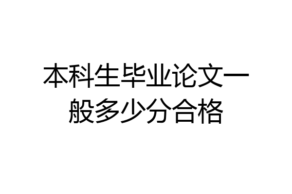 本科生毕业论文一般多少分合格