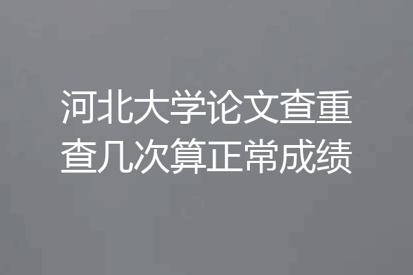 河北大学论文查重查几次算正常成绩
