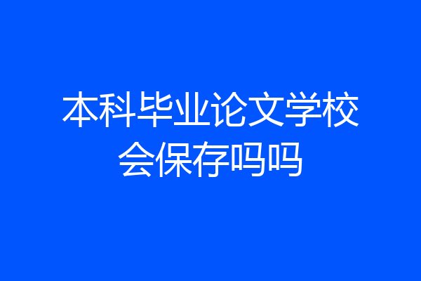 本科毕业论文学校会保存吗吗