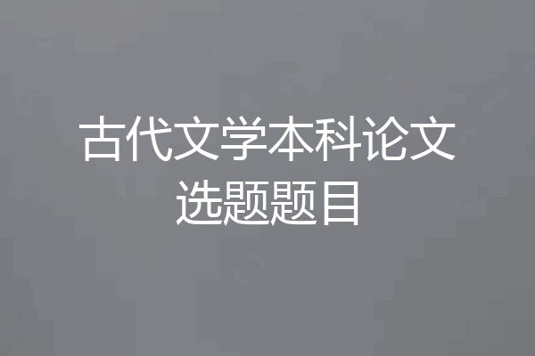 古代文学本科论文选题题目