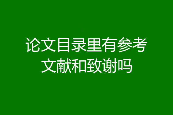 论文目录里有参考文献和致谢吗