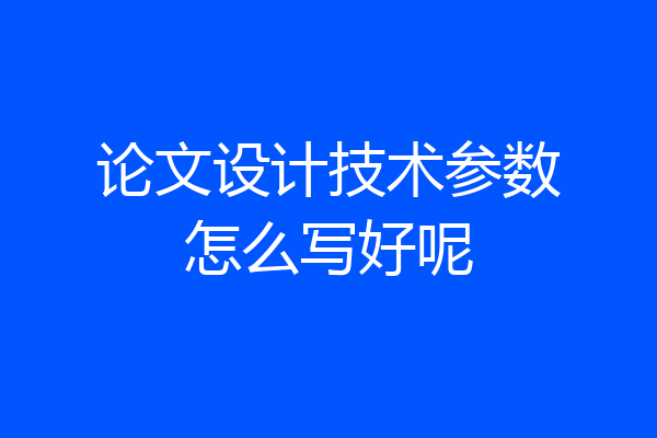 论文设计技术参数怎么写好呢