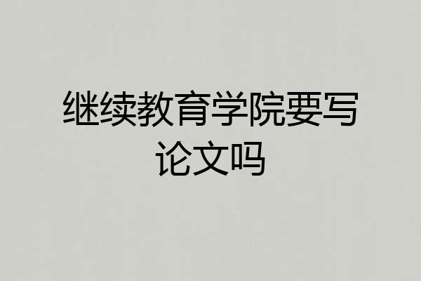 继续教育学院要写论文吗