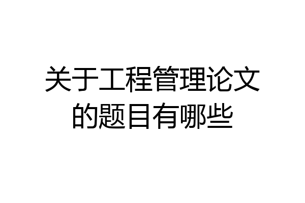 关于工程管理论文的题目有哪些