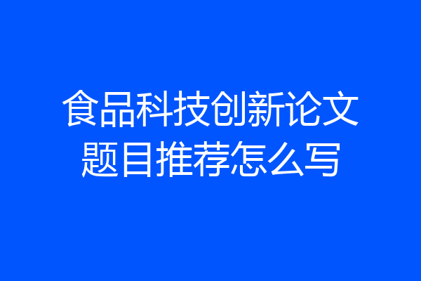食品科技创新论文题目推荐怎么写