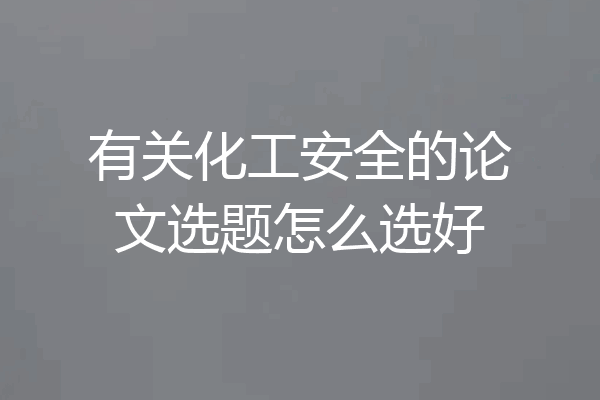 有关化工安全的论文选题怎么选好