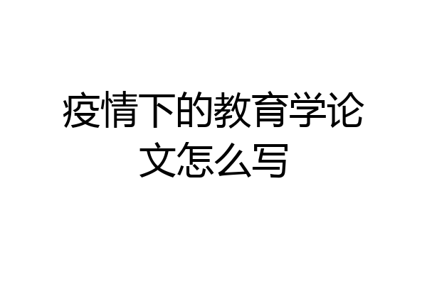 疫情下的教育学论文怎么写