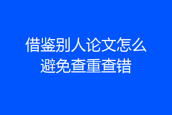 借鉴别人论文怎么避免查重查错