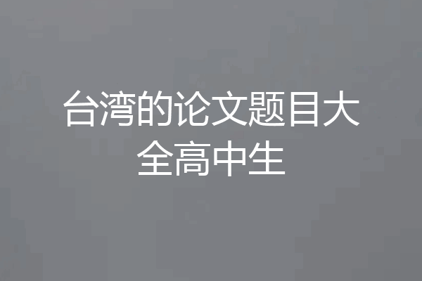 台湾的论文题目大全高中生