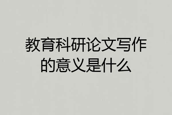 教育科研论文写作的意义是什么