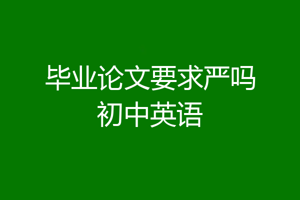 毕业论文要求严吗初中英语