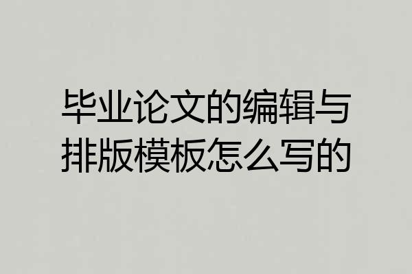 毕业论文的编辑与排版模板怎么写的