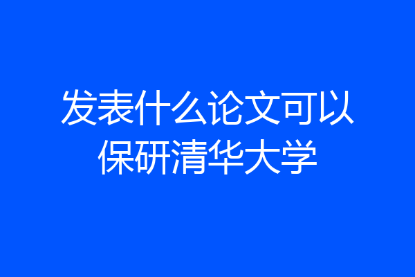 发表什么论文可以保研清华大学