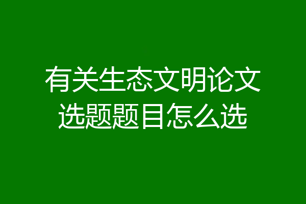 有关生态文明论文选题题目怎么选