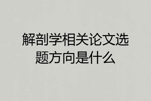 解剖学相关论文选题方向是什么