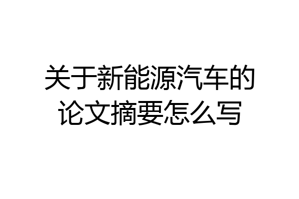 关于新能源汽车的论文摘要怎么写