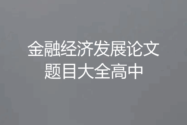 金融经济发展论文题目大全高中