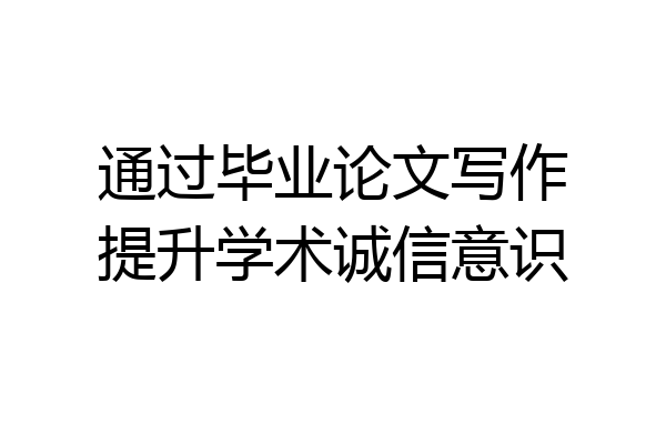 通过毕业论文写作提升学术诚信意识