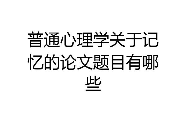 普通心理学关于记忆的论文题目有哪些