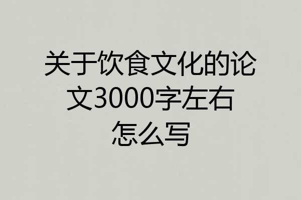 关于饮食文化的论文3000字左右怎么写