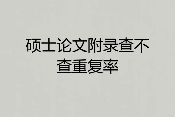 硕士论文附录查不查重复率