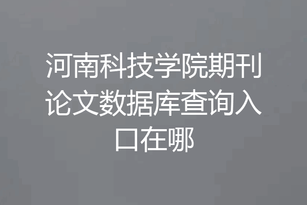 河南科技学院期刊论文数据库查询入口在哪