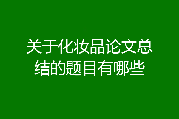 关于化妆品论文总结的题目有哪些