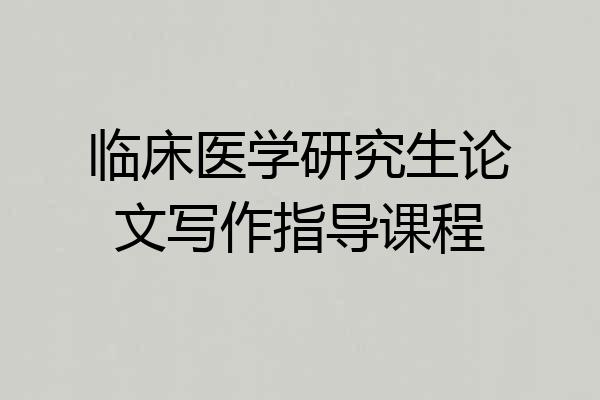 临床医学研究生论文写作指导课程