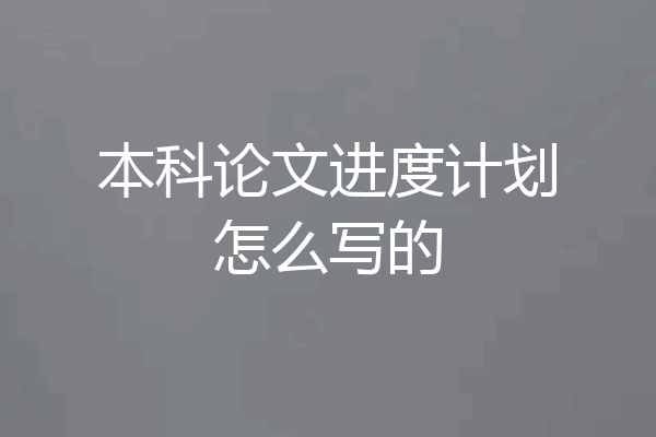 本科论文进度计划怎么写的