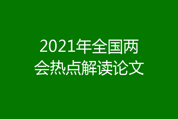 2021年全国两会热点解读论文