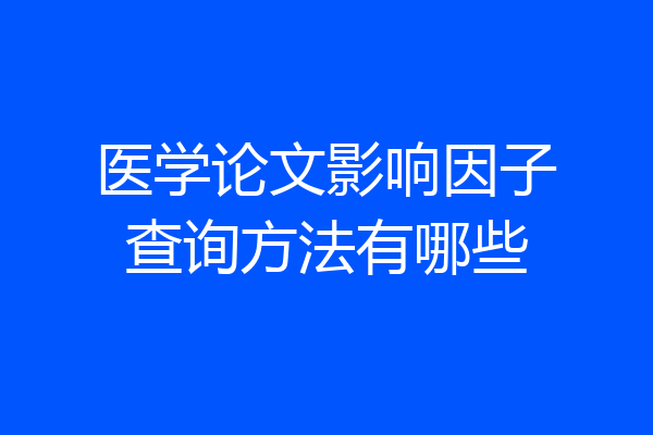 医学论文影响因子查询方法有哪些