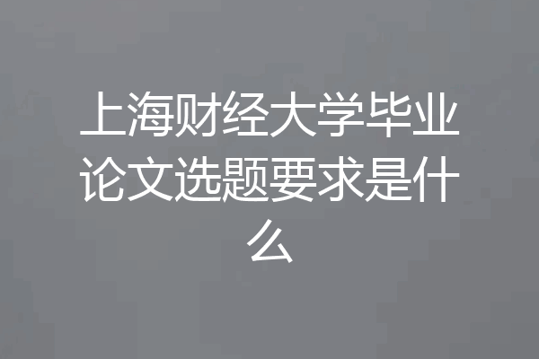 上海财经大学毕业论文选题要求是什么